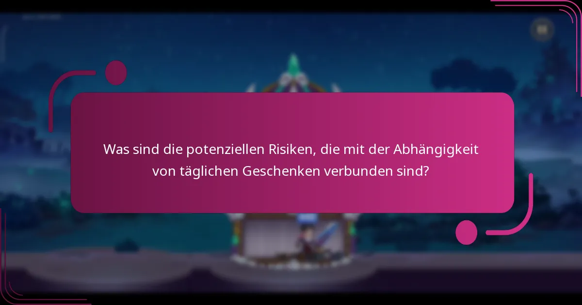 Was sind die potenziellen Risiken, die mit der Abhängigkeit von täglichen Geschenken verbunden sind?