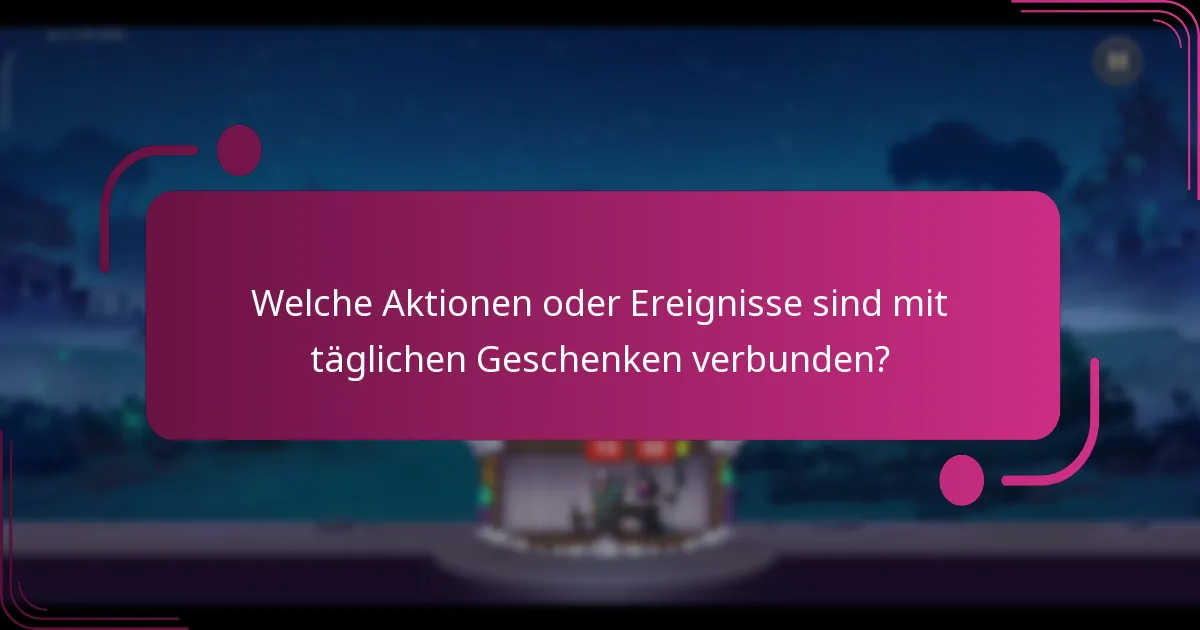 Welche Aktionen oder Ereignisse sind mit täglichen Geschenken verbunden?