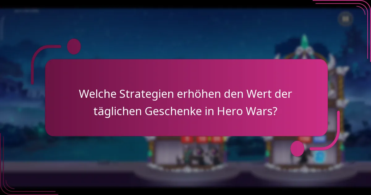 Welche Strategien erhöhen den Wert der täglichen Geschenke in Hero Wars?