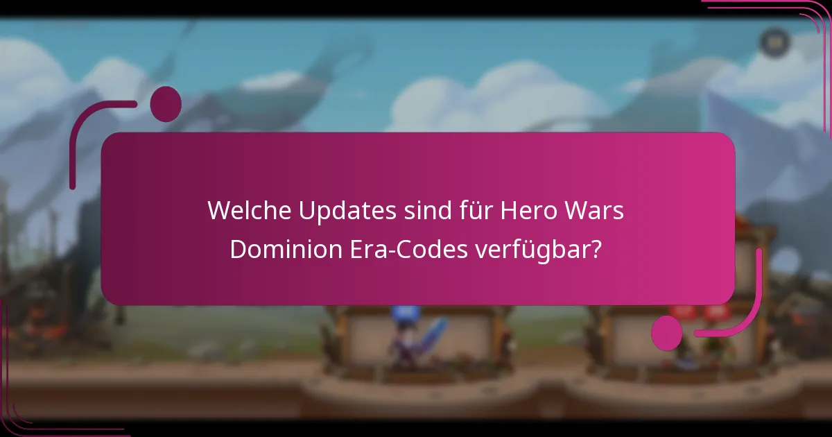 Welche Updates sind für Hero Wars Dominion Era-Codes verfügbar?