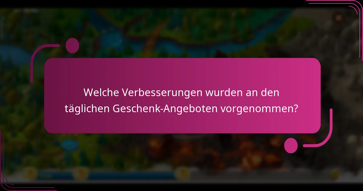 Welche Verbesserungen wurden an den täglichen Geschenk-Angeboten vorgenommen?