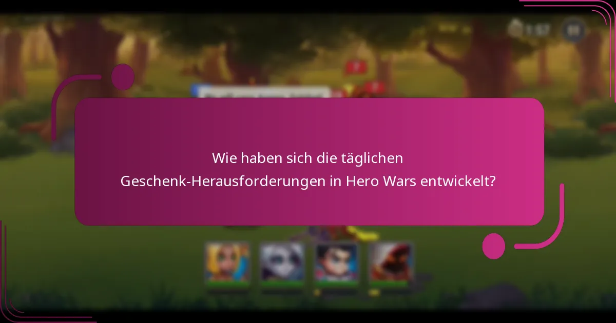 Wie haben sich die täglichen Geschenk-Herausforderungen in Hero Wars entwickelt?