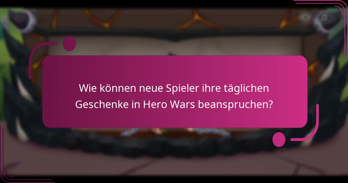 Wie können neue Spieler ihre täglichen Geschenke in Hero Wars beanspruchen?