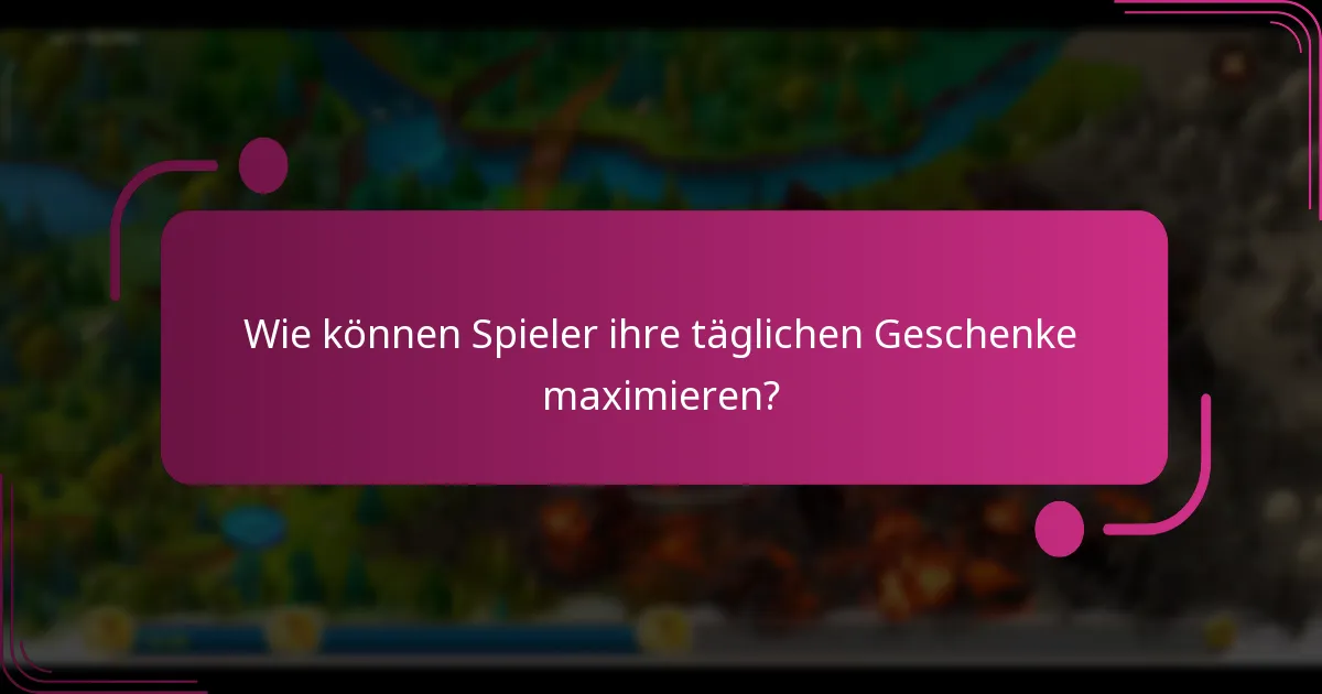 Wie können Spieler ihre täglichen Geschenke maximieren?