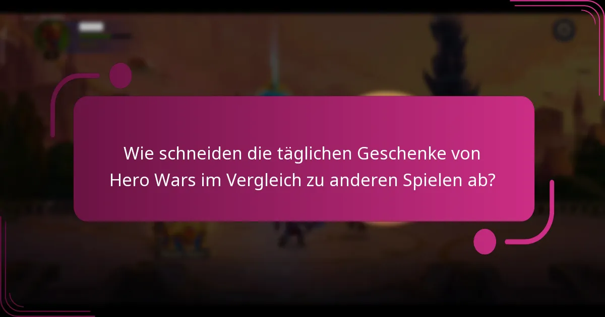 Wie schneiden die täglichen Geschenke von Hero Wars im Vergleich zu anderen Spielen ab?