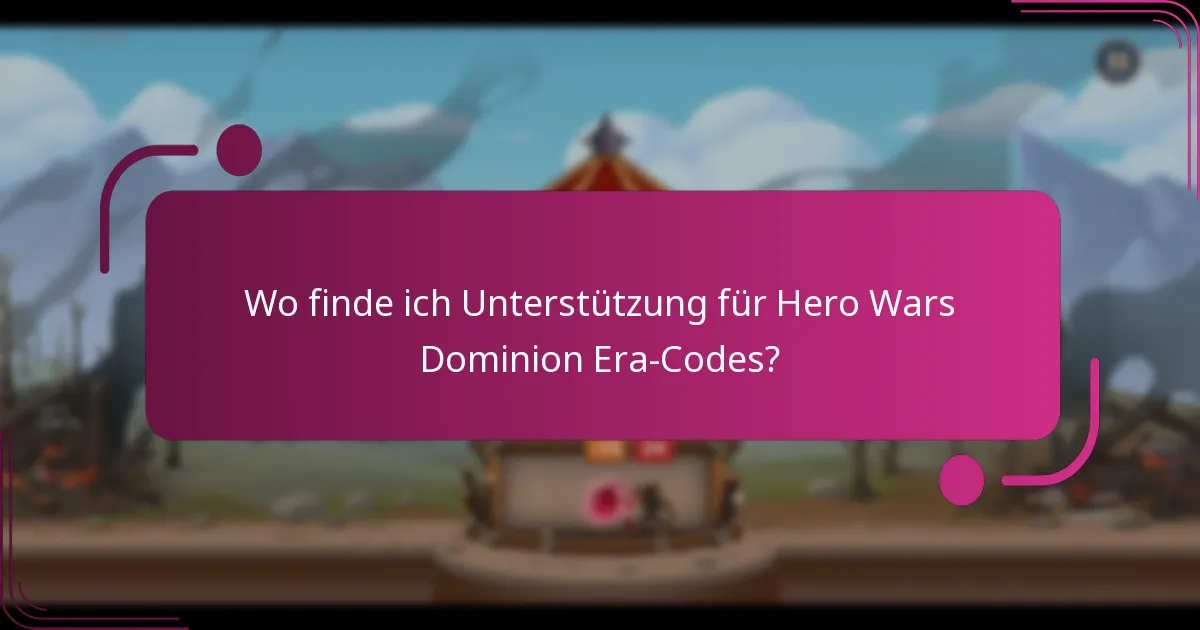 Wo finde ich Unterstützung für Hero Wars Dominion Era-Codes?