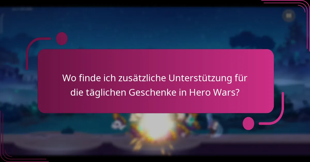Wo finde ich zusätzliche Unterstützung für die täglichen Geschenke in Hero Wars?